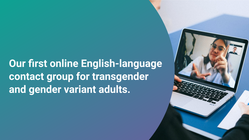 Our first online English-language contact group for transgender and gender variant adults.